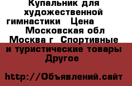 Купальник для художественной гимнастики › Цена ­ 15 000 - Московская обл., Москва г. Спортивные и туристические товары » Другое   